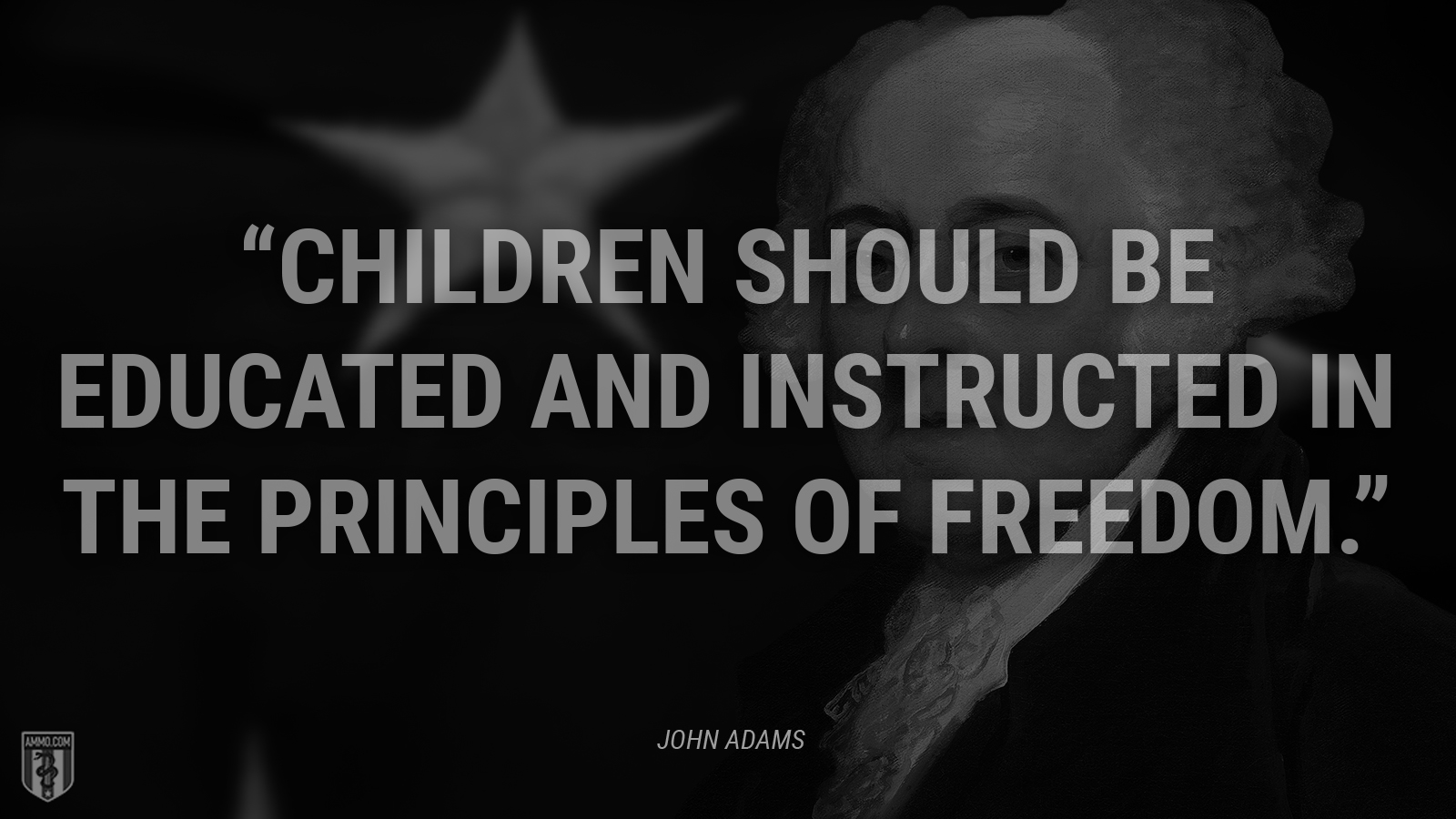 “Children should be educated and instructed in the principles of freedom.” - John Adams