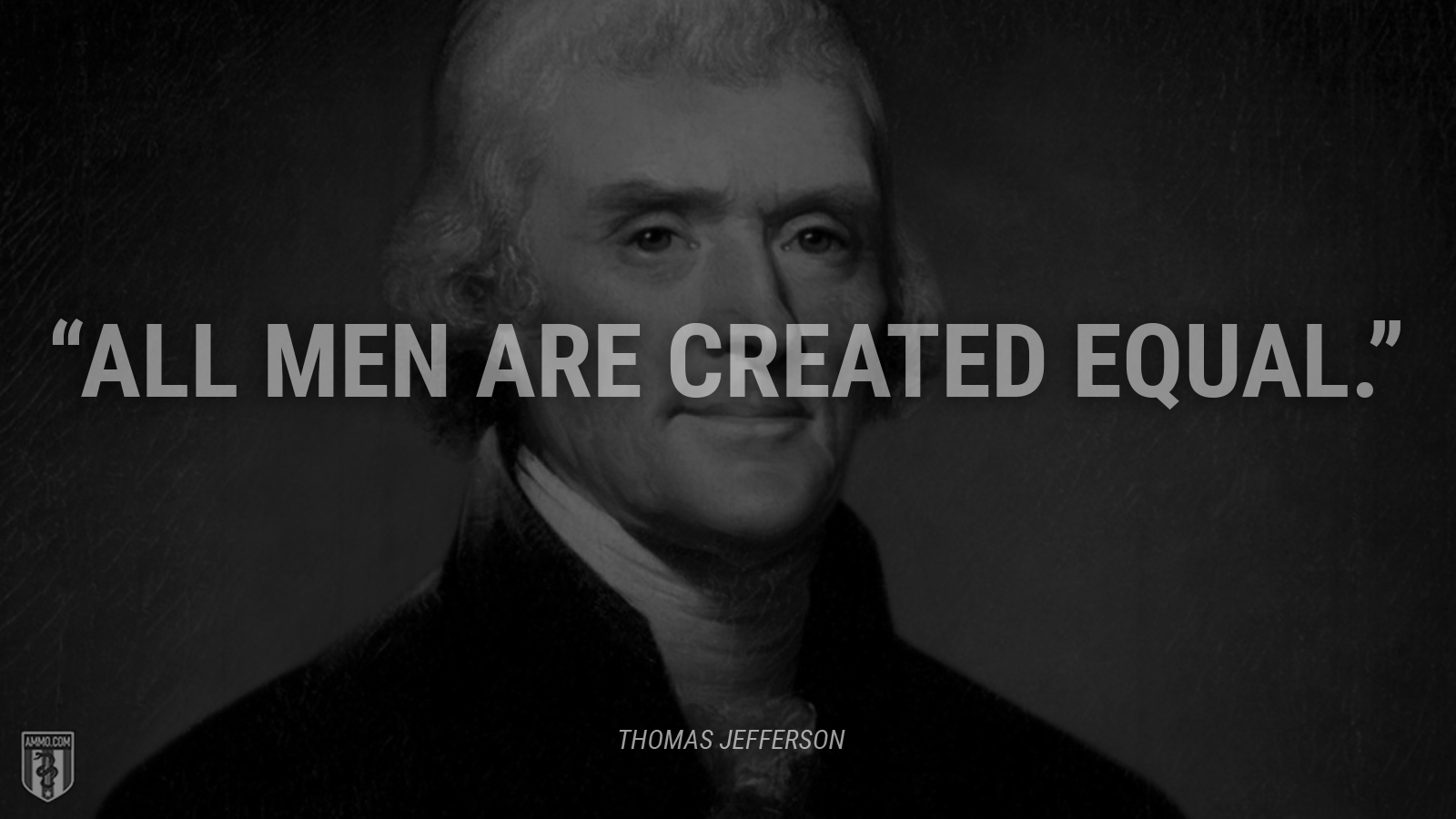 “All men are created equal.” - Thomas Jefferson