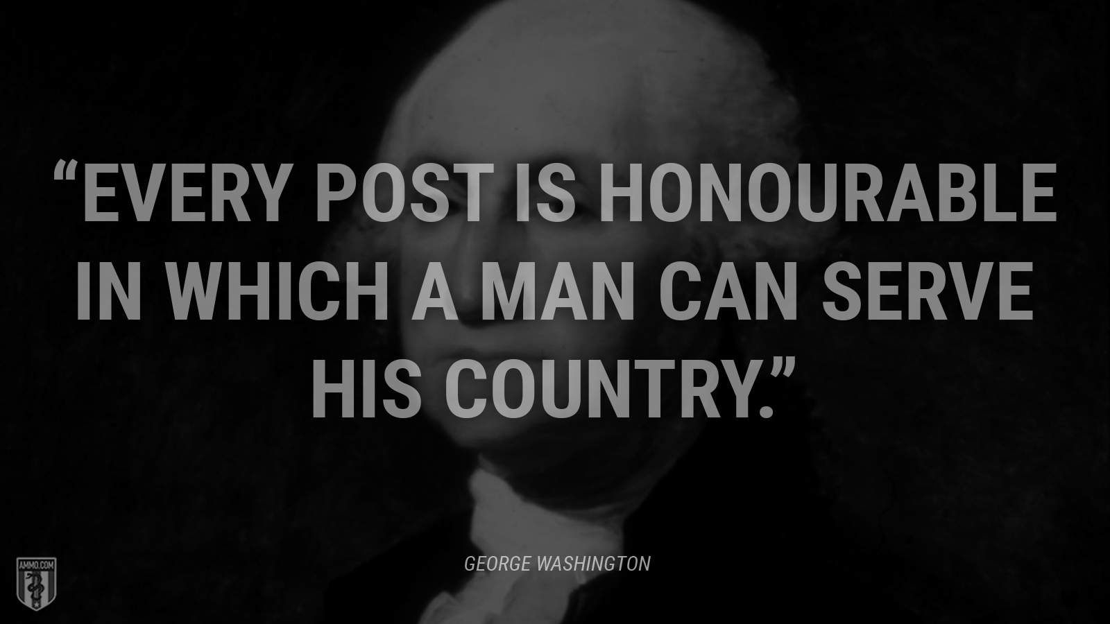 “Every post is honourable in which a man can serve his country.” - George Washington