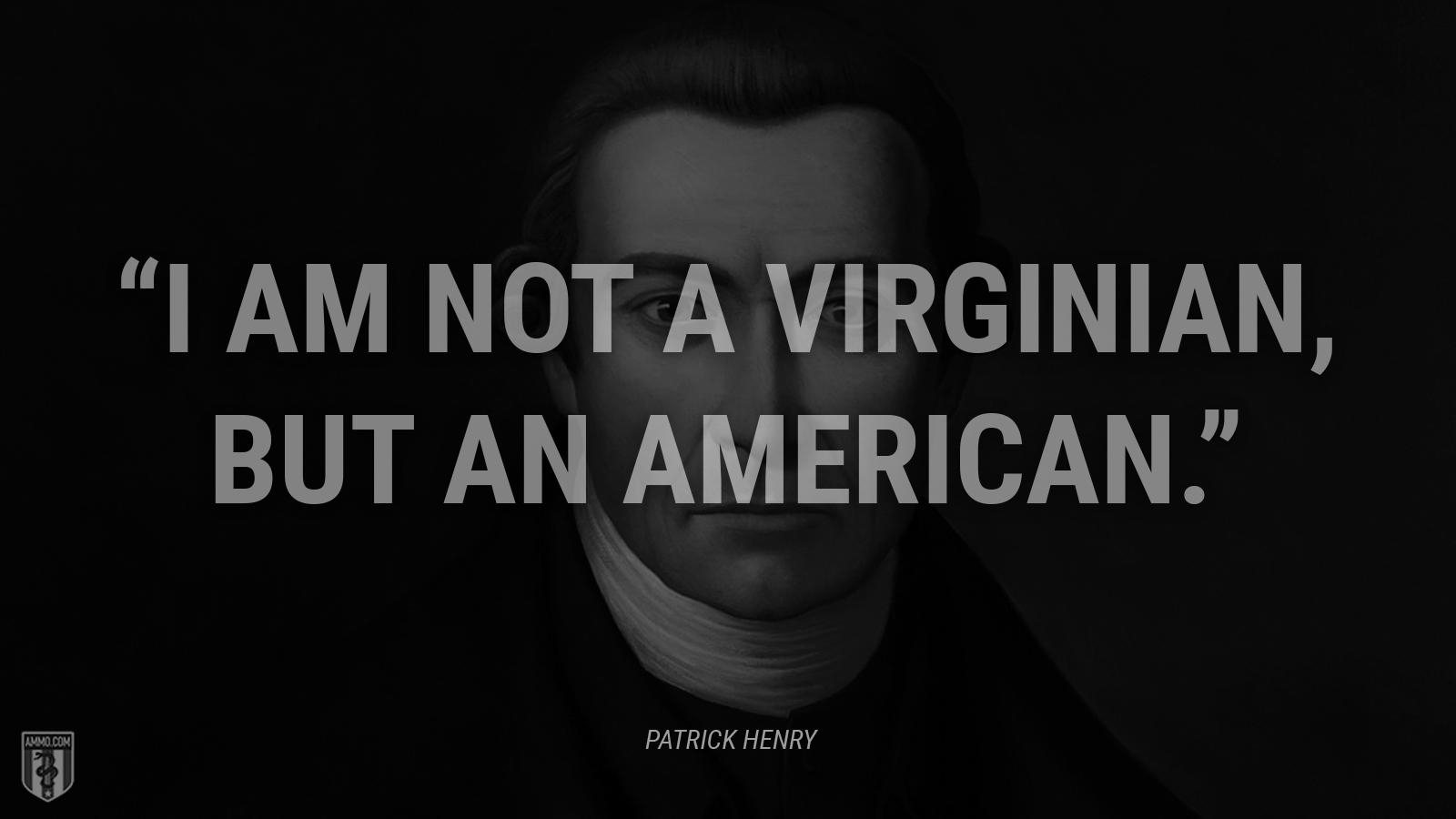 “I am not a Virginian, but an American.” - Patrick Henry