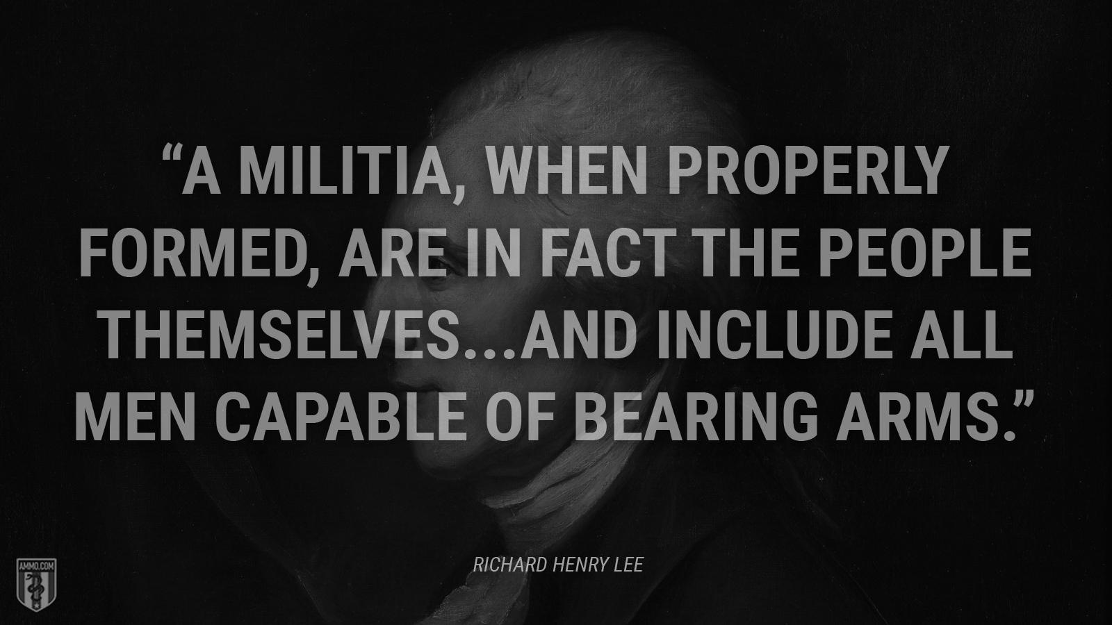 “A militia, when properly formed, are in fact the people themselves...and include all men capable of bearing arms.” - Richard Henry Lee