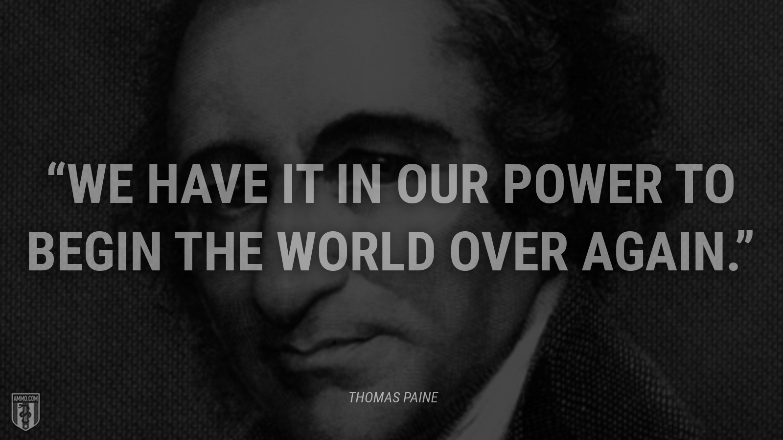 “We have it in our power to begin the world over again.” - Thomas Paine