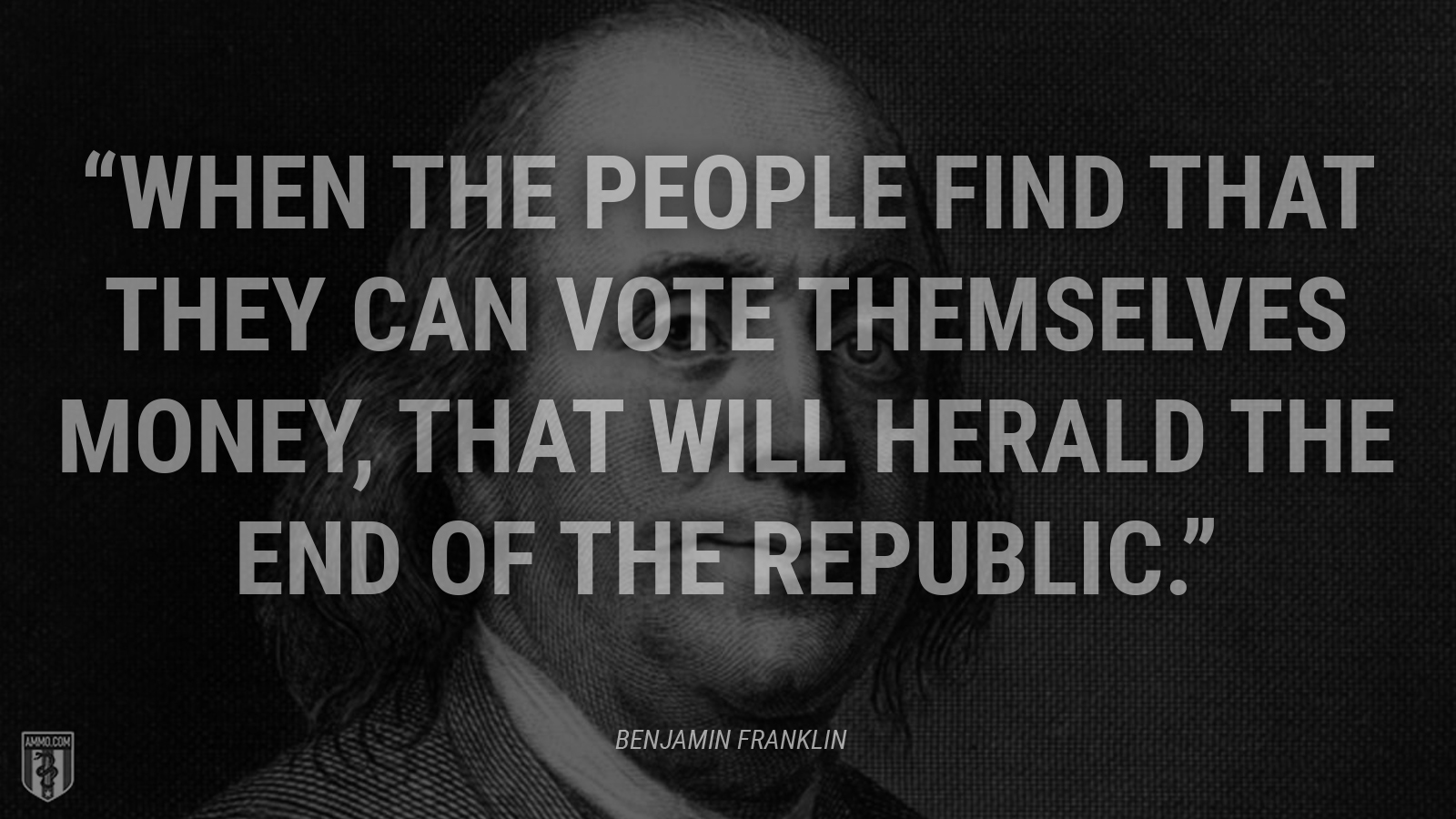 “When the people find that they can vote themselves money, that will herald the end of the republic.” - Benjamin Franklin