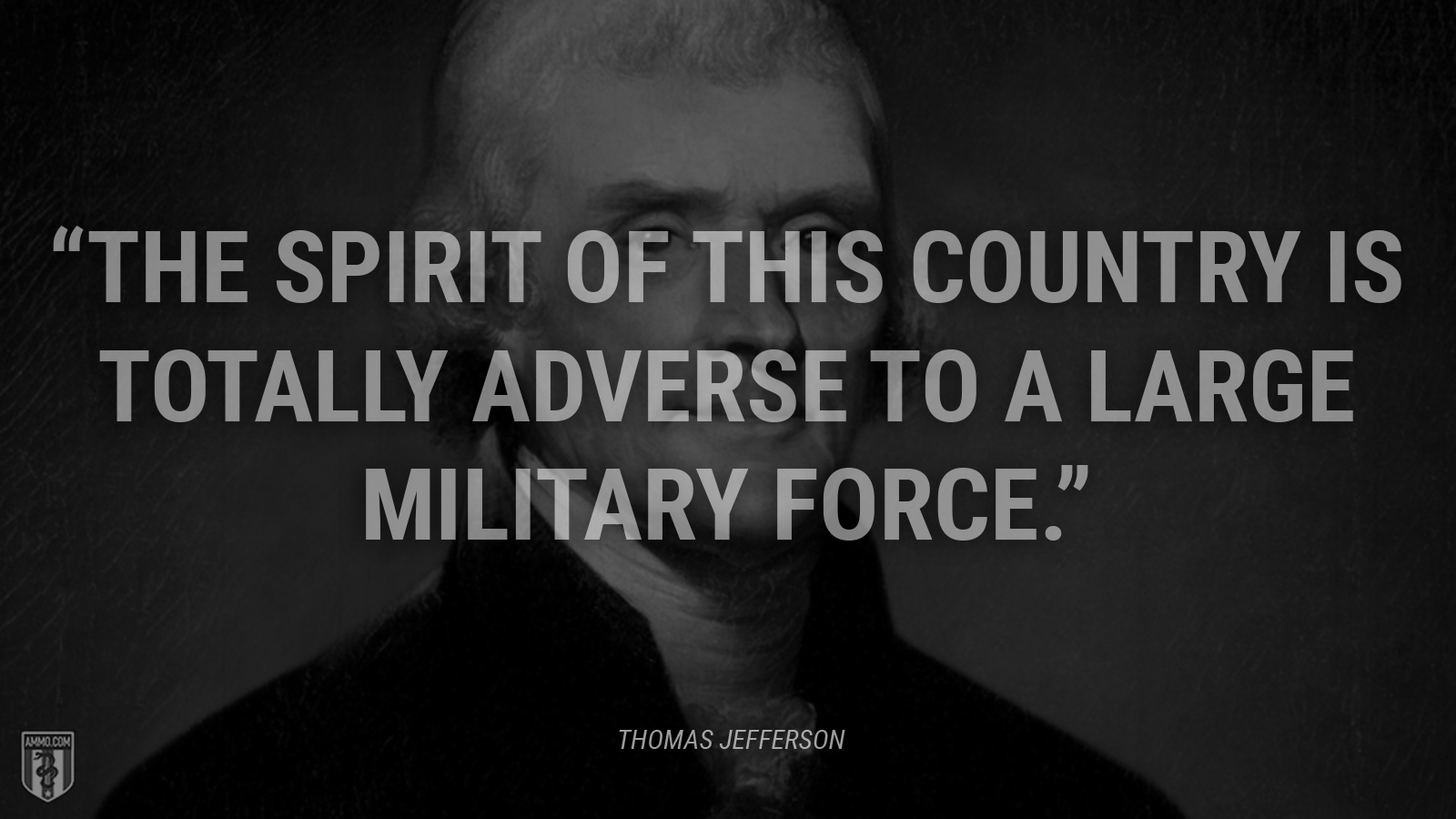 “The spirit of this country is totally adverse to a large military force.” - Thomas Jefferson