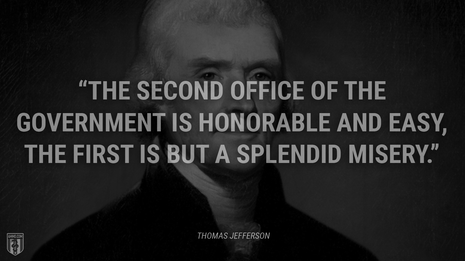 “The second office of the government is honorable and easy, the first is but a splendid misery.” - Thomas Jefferson