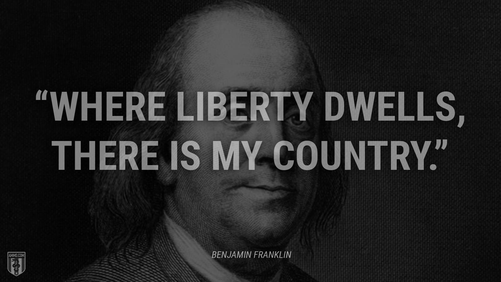 “Where liberty dwells, there is my country.” - Benjamin Franklin