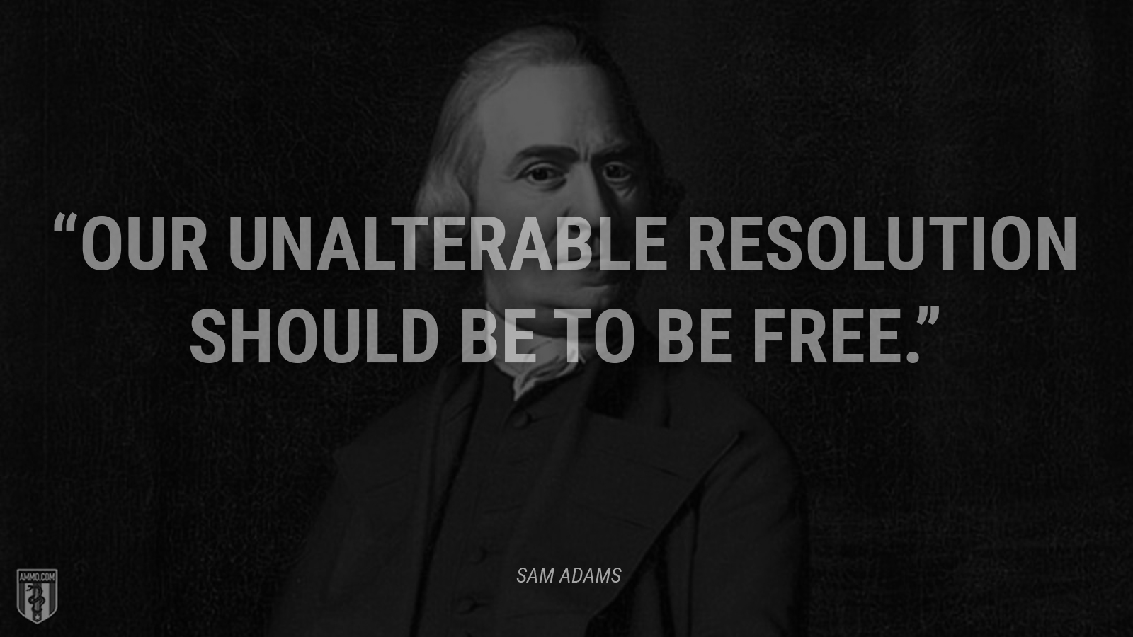 “Our unalterable resolution should be to be free.” - Sam Adams