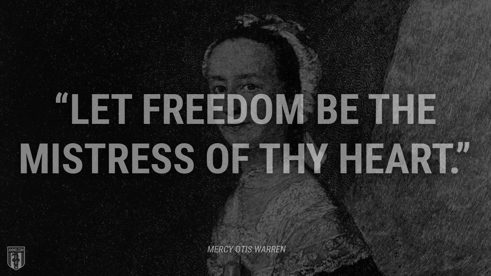 “Let freedom be the mistress of thy heart.” - Mercy Otis Warren