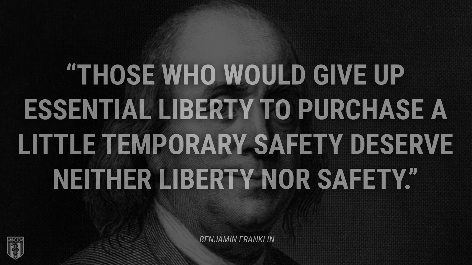 “Those who would give up essential liberty to purchase a little temporary safety deserve neither liberty nor safety.” - Benjamin Franklin