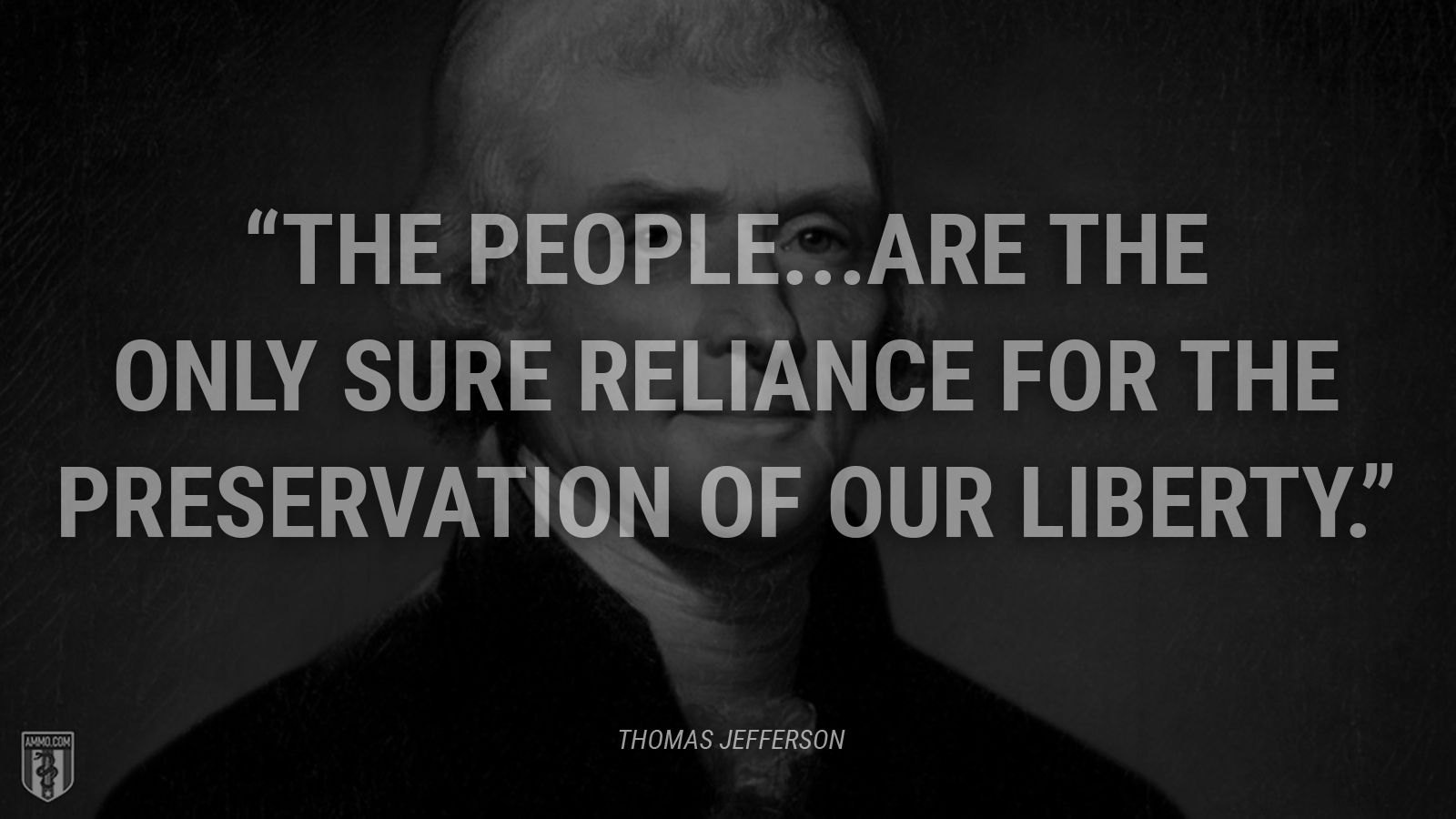 “The people...are the only sure reliance for the preservation of our liberty.” - Thomas Jefferson