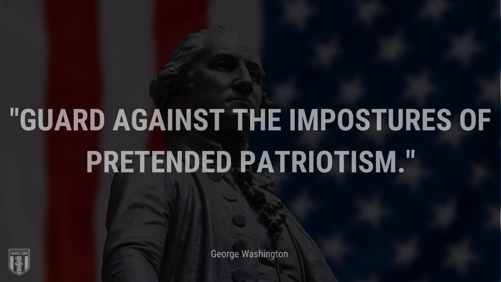 “Guard against the impostures of pretended patriotism.” - George Washington