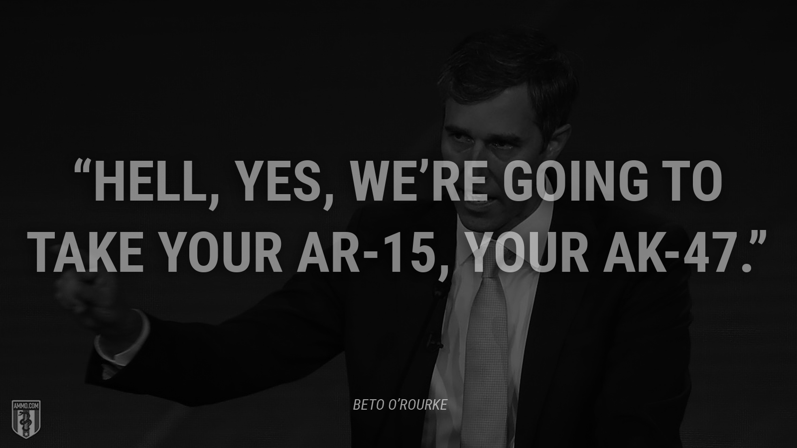 “Hell, yes, we’re going to take your AR-15, your AK-47.” - Beto O'Rourke