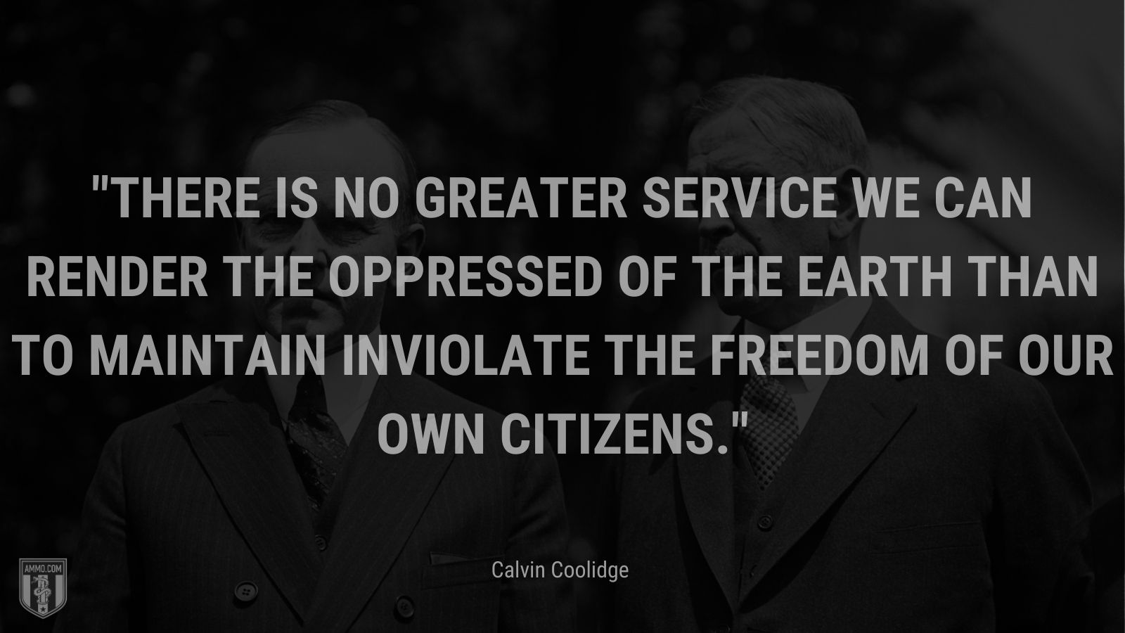 “There is no greater service we can render the oppressed of the earth than to maintain inviolate the freedom of our own citizens.” - Calvin Coolidge