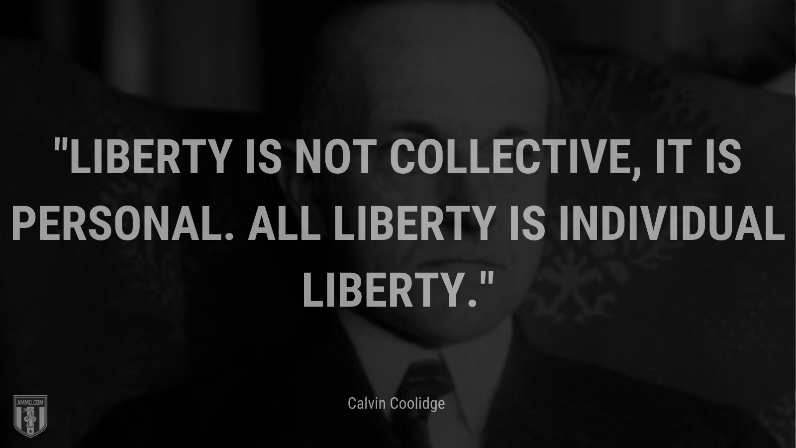 “Liberty is not collective, it is personal. All liberty is individual liberty.” - Calvin Coolidge