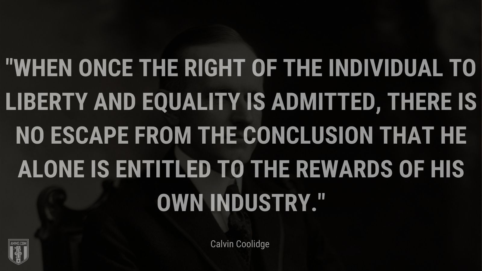 “When once the right of the individual to liberty and equality is admitted, there is no escape from the conclusion that he alone is entitled to the rewards of his own industry.” - Calvin Coolidge