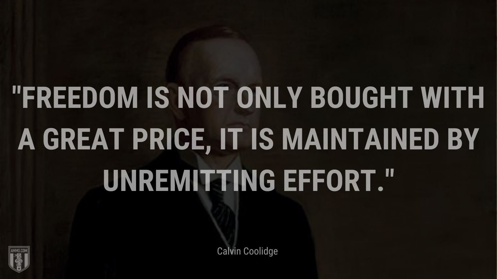 “Freedom is not only bought with a great price, it is maintained by unremitting effort.” - Calvin Coolidge