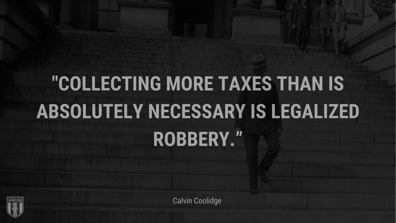 “Collecting more taxes than is absolutely necessary is legalized robbery.” - Calvin Coolidge