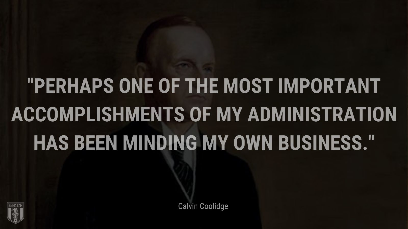 “Perhaps one of the most important accomplishments of my administration has been minding my own business.” - Calvin Coolidge