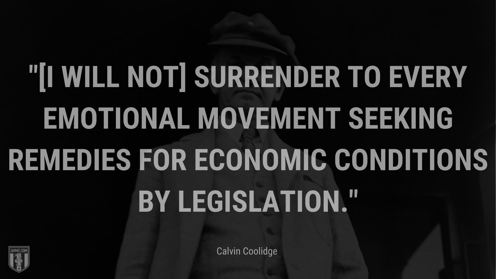 “[I will not] surrender to every emotional movement seeking remedies for economic conditions by legislation.” - Calvin Coolidge