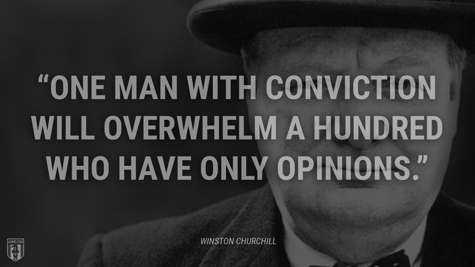 “One man with conviction will overwhelm a hundred who have only opinions.” - Winston Churchill