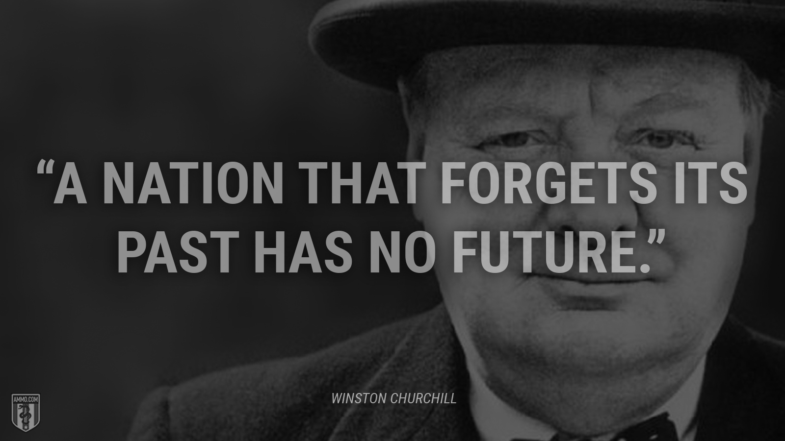 “A nation that forgets its past has no future.” - Winston Churchill