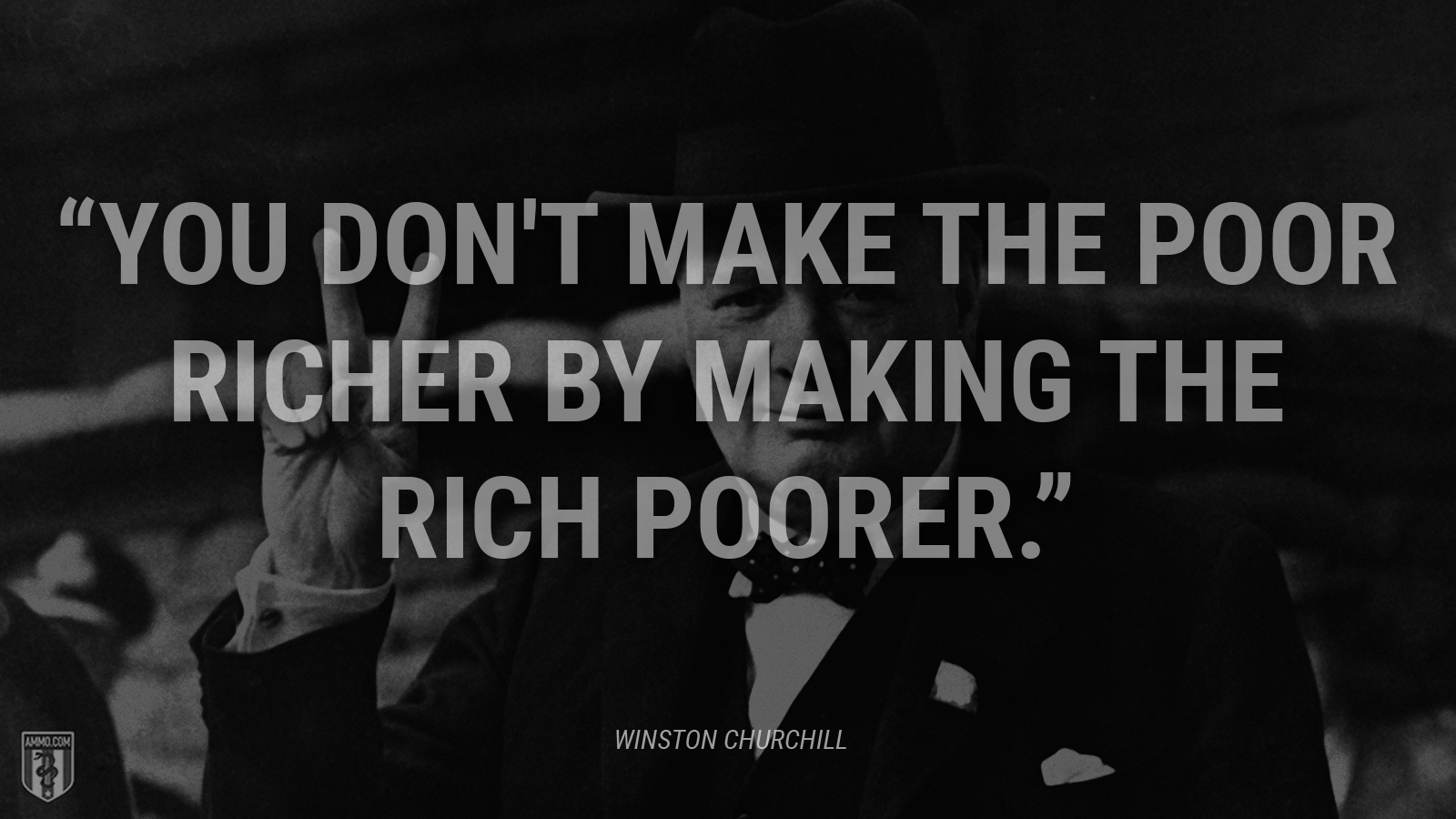 “You don't make the poor richer by making the rich poorer.” - Winston Churchill
