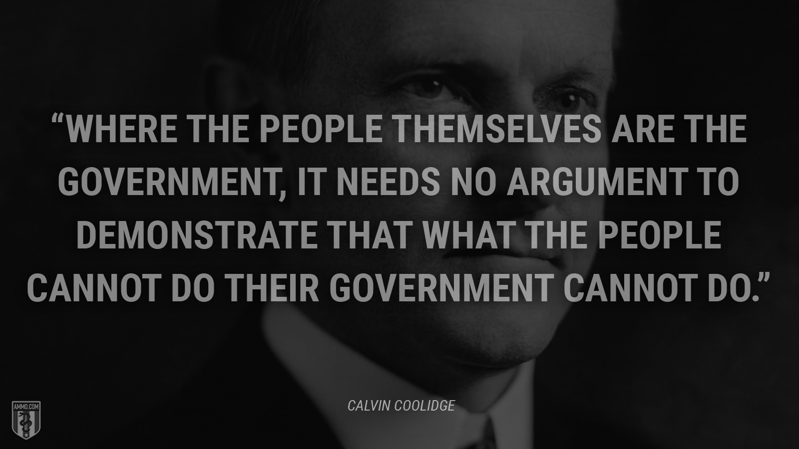 “Where the people themselves are the government, it needs no argument to demonstrate that what the people cannot do their government cannot do.” - Calvin Coolidge