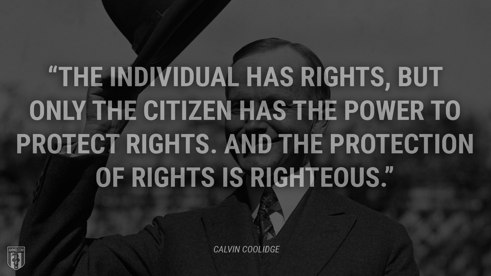 “The individual has rights, but only the citizen has the power to protect rights. And the protection of rights is righteous.” - Calvin Coolidge