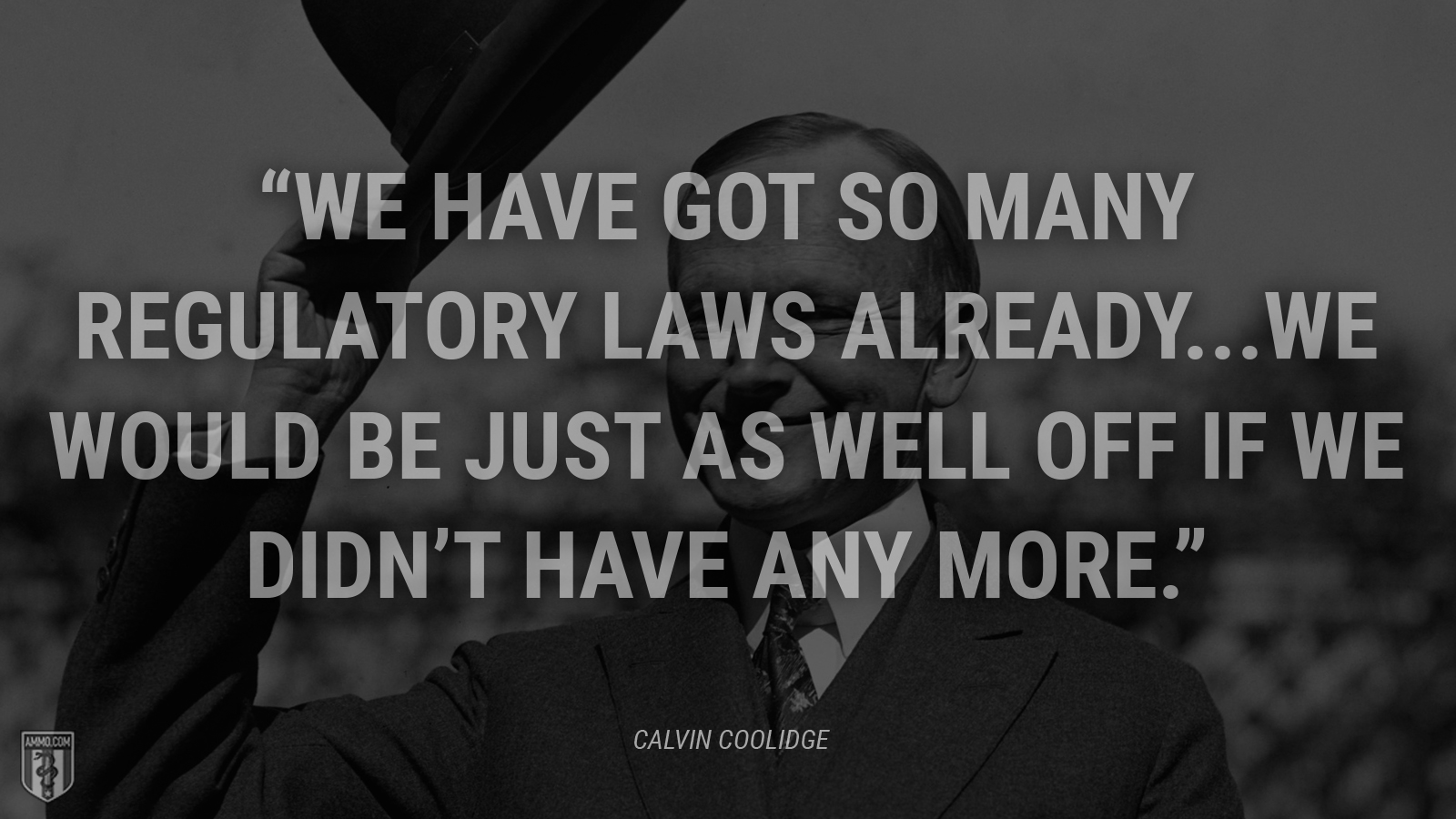 “We have got so many regulatory laws already...we would be just as well off if we didn’t have any more.” - Calvin Coolidge