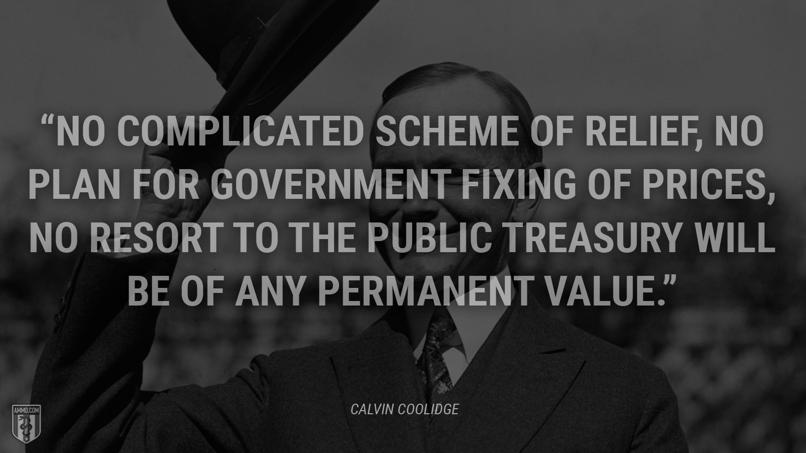 “No complicated scheme of relief, no plan for Government fixing of prices, no resort to the public Treasury will be of any permanent value.” - Calvin Coolidge