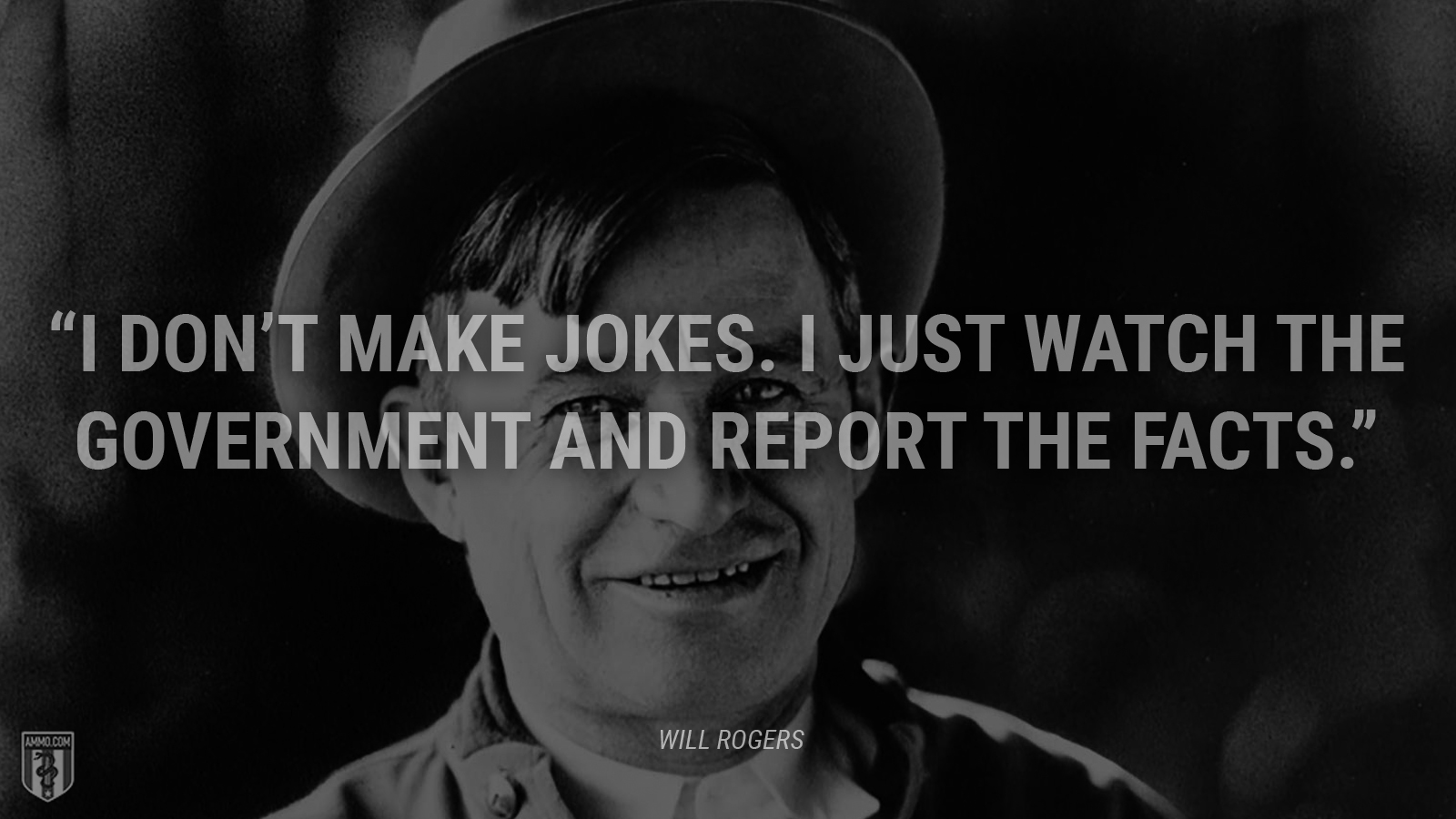 “I don’t make jokes. I just watch the government and report the facts.” - Will Rogers