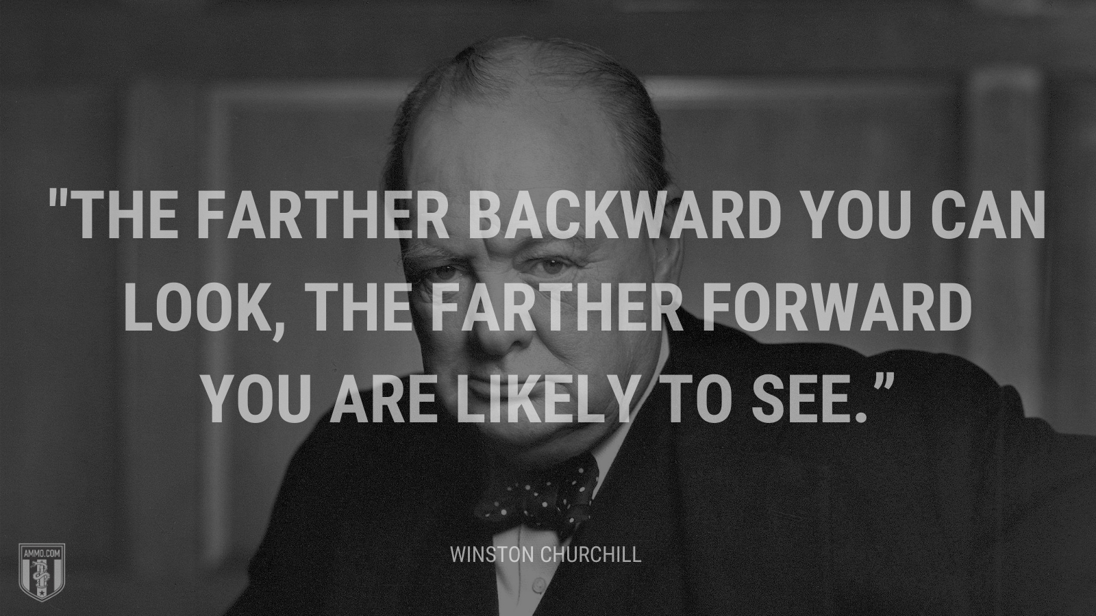 “The farther backward you can look, the farther forward you are likely to see.” - Winston Churchill