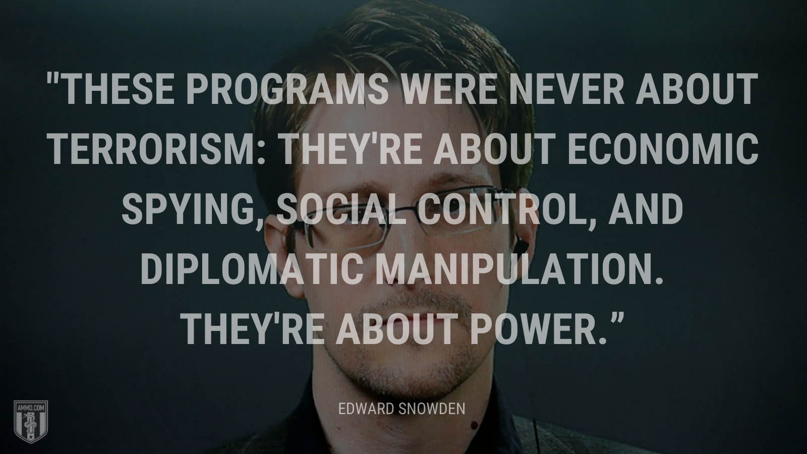 “These programs were never about terrorism: they're about economic spying, social control, and diplomatic manipulation. They're about power.” - Edward Snowden