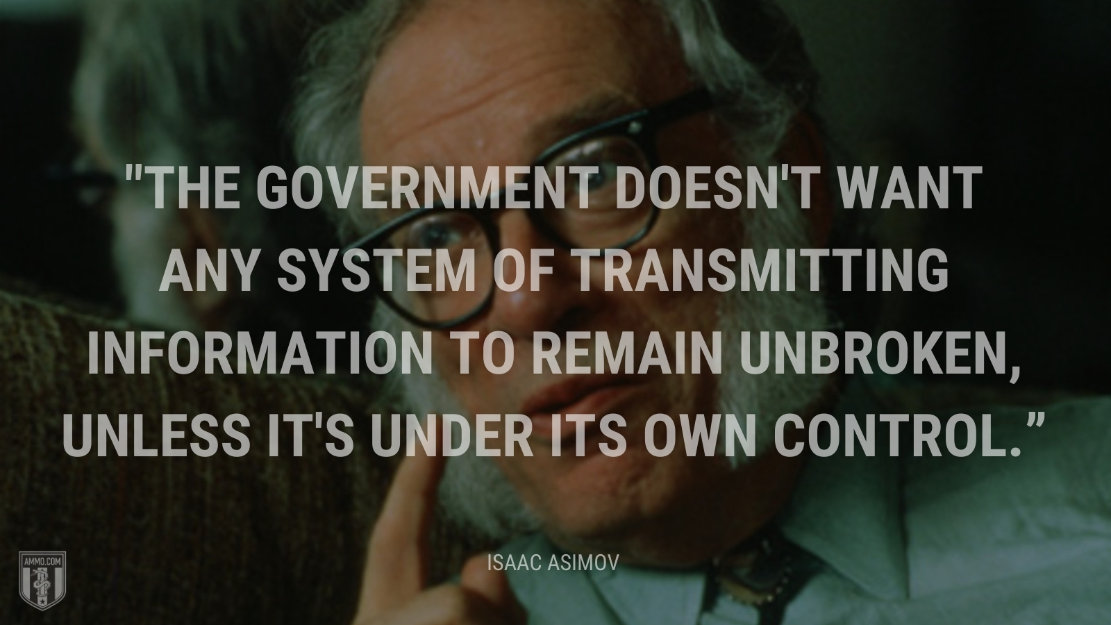 “The government doesn't want any system of transmitting information to remain unbroken, unless it's under its own control.” - Isaac Asimov
