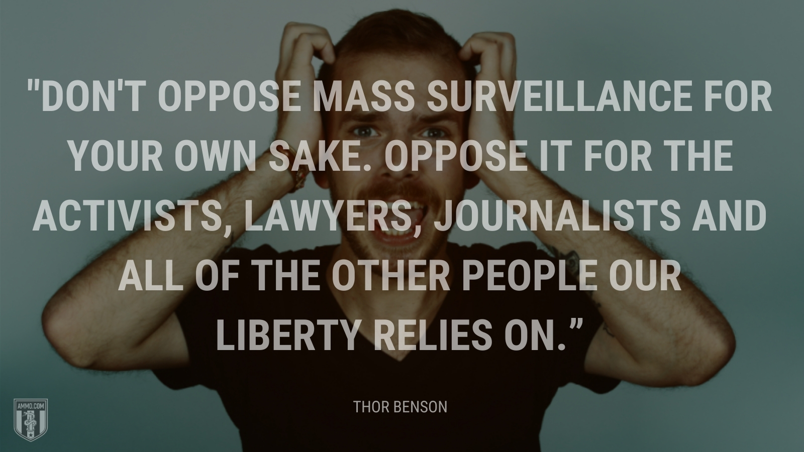 “Don't oppose mass surveillance for your own sake. Oppose it for the activists, lawyers, journalists and all of the other people our liberty relies on.” - Thor Benson