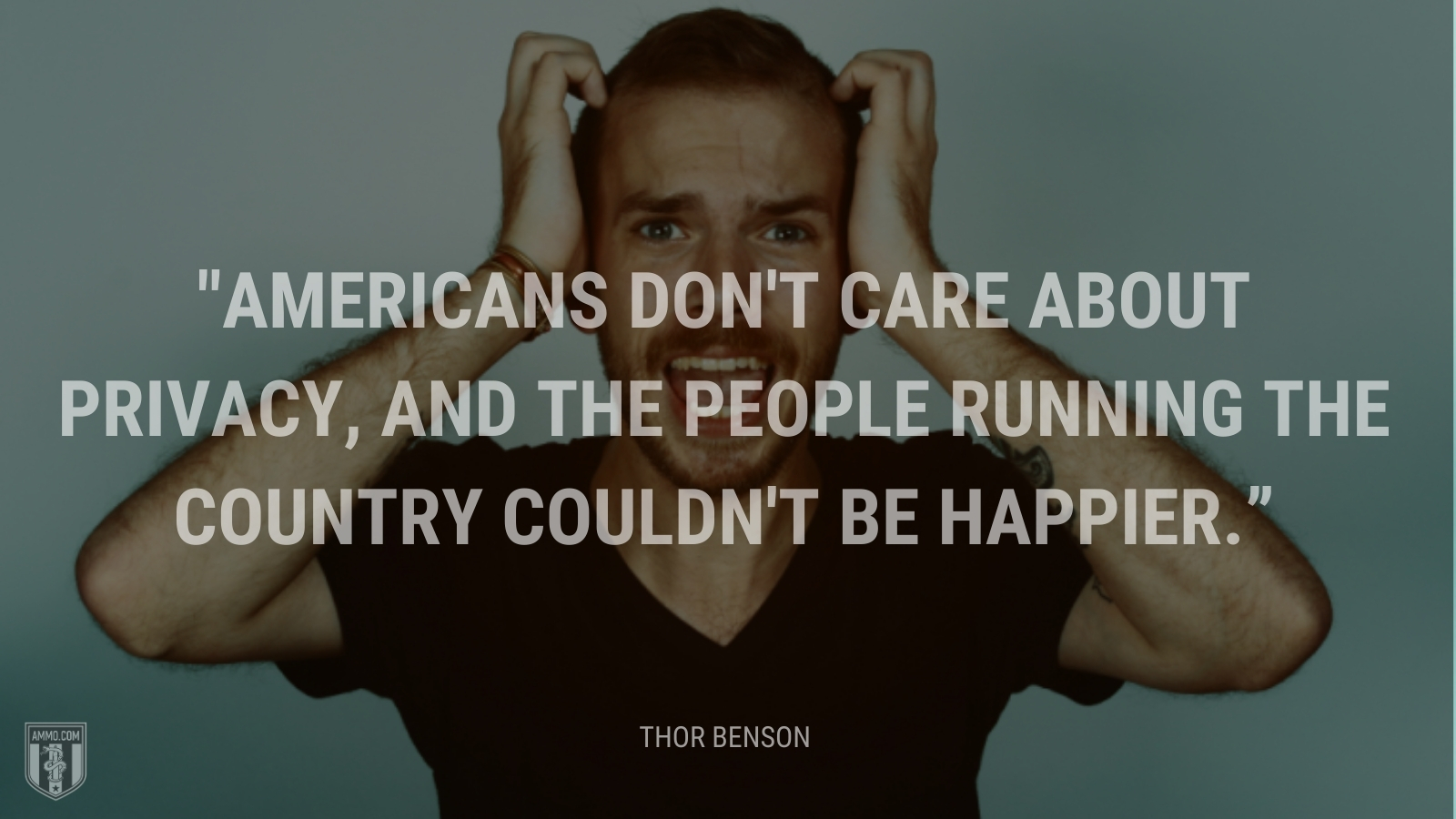 “Americans don't care about privacy, and the people running the country couldn't be happier.” - Thor Benson