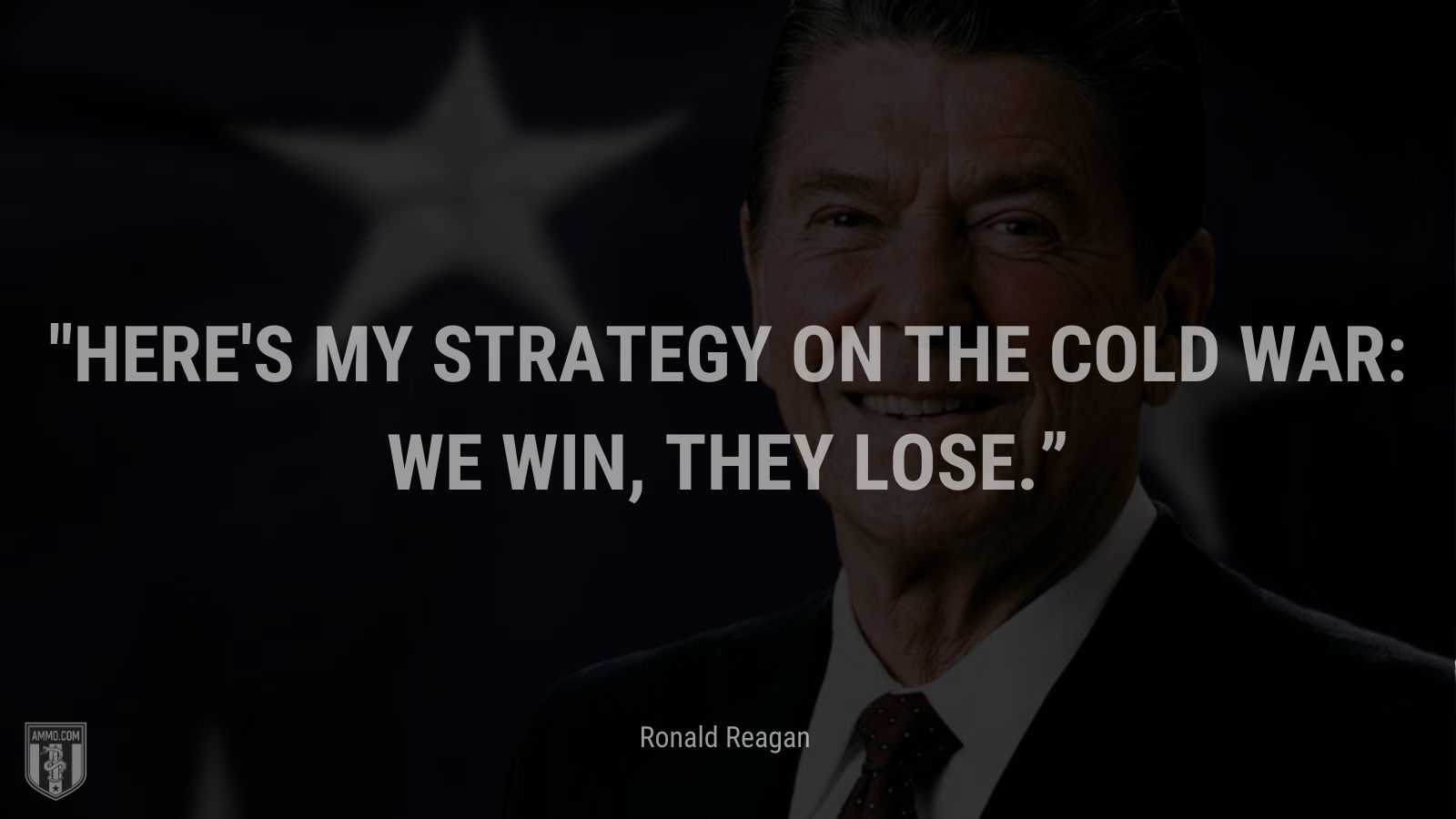 “Here's my strategy on the Cold War: We win, they lose.” - Ronald Reagan