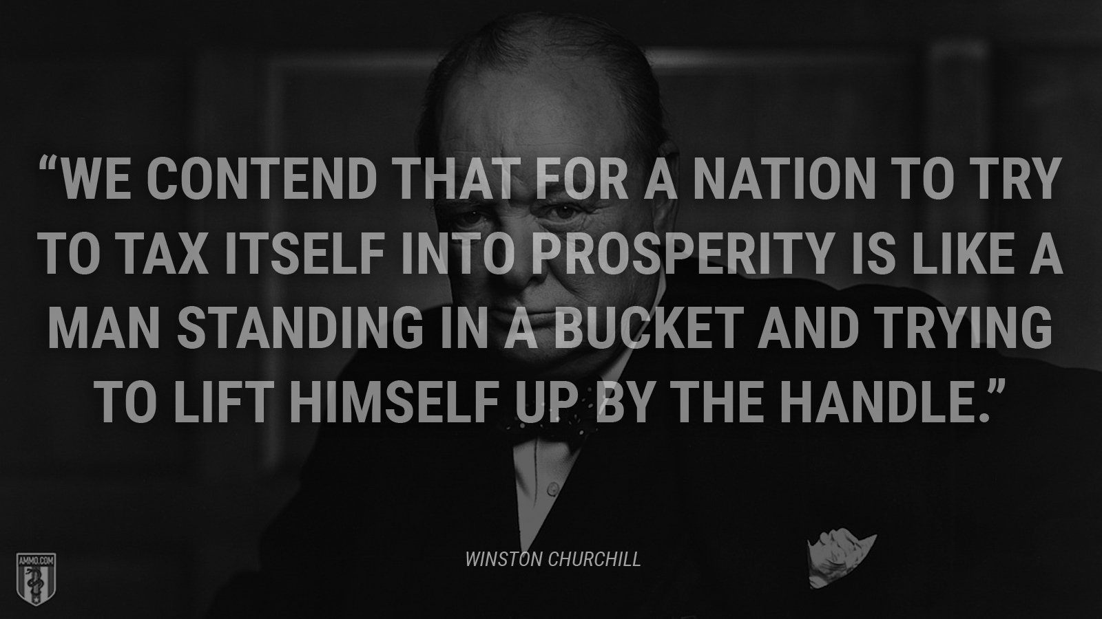 “We contend that for a nation to try to tax itself into prosperity is like a man standing in a bucket and trying to lift himself up by the handle.” - Winston Churchill