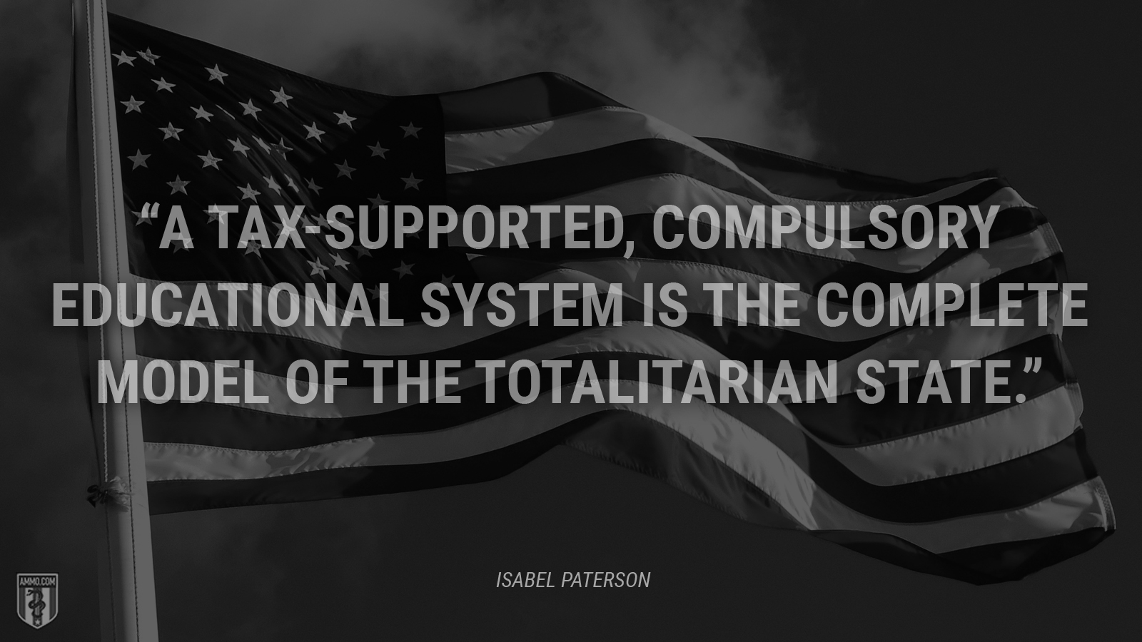 “A tax-supported, compulsory educational system is the complete model of the totalitarian state.” - Isabel Paterson