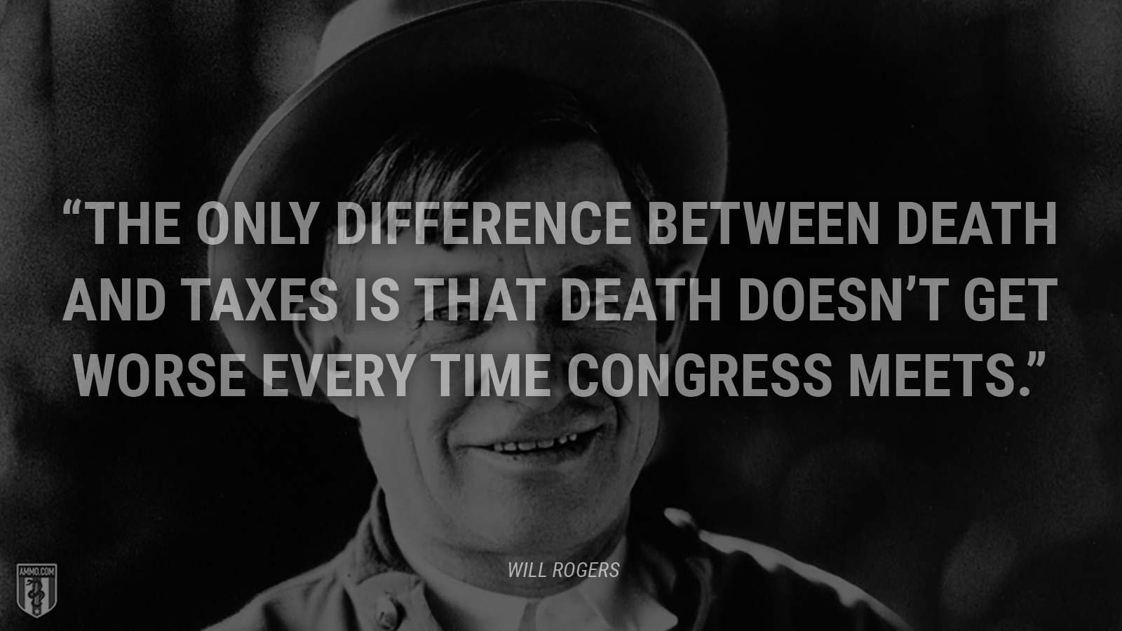 “The only difference between death and taxes is that death doesn’t get worse every time Congress meets.” - Will Rogers