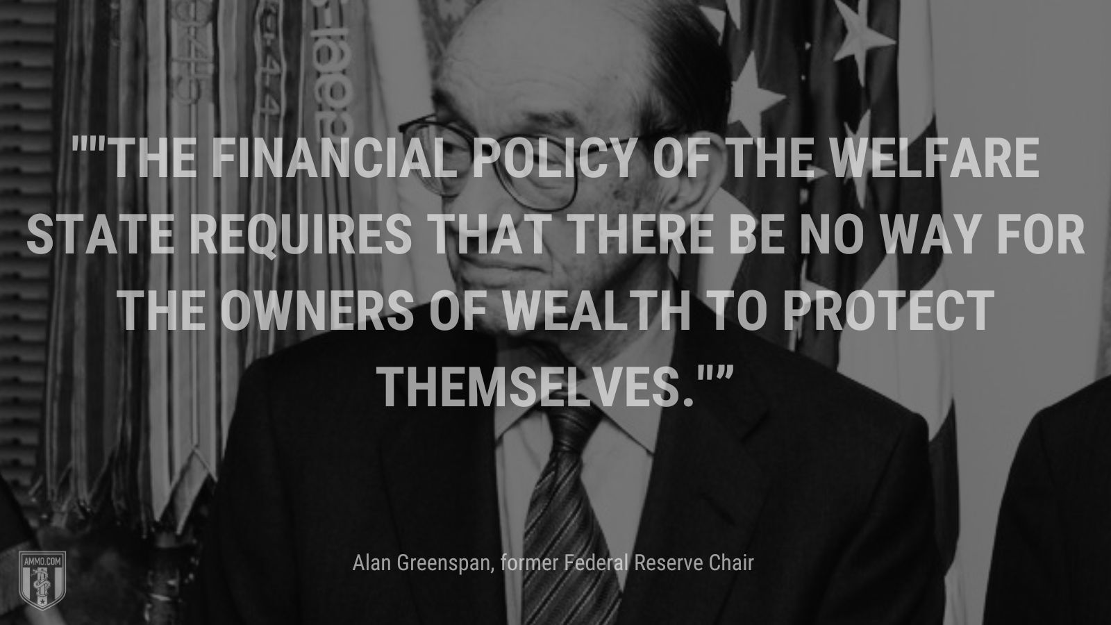 “The financial policy of the welfare state requires that there be no way for the owners of wealth to protect themselves.” - Alan Greenspan, former Federal Reserve Chair