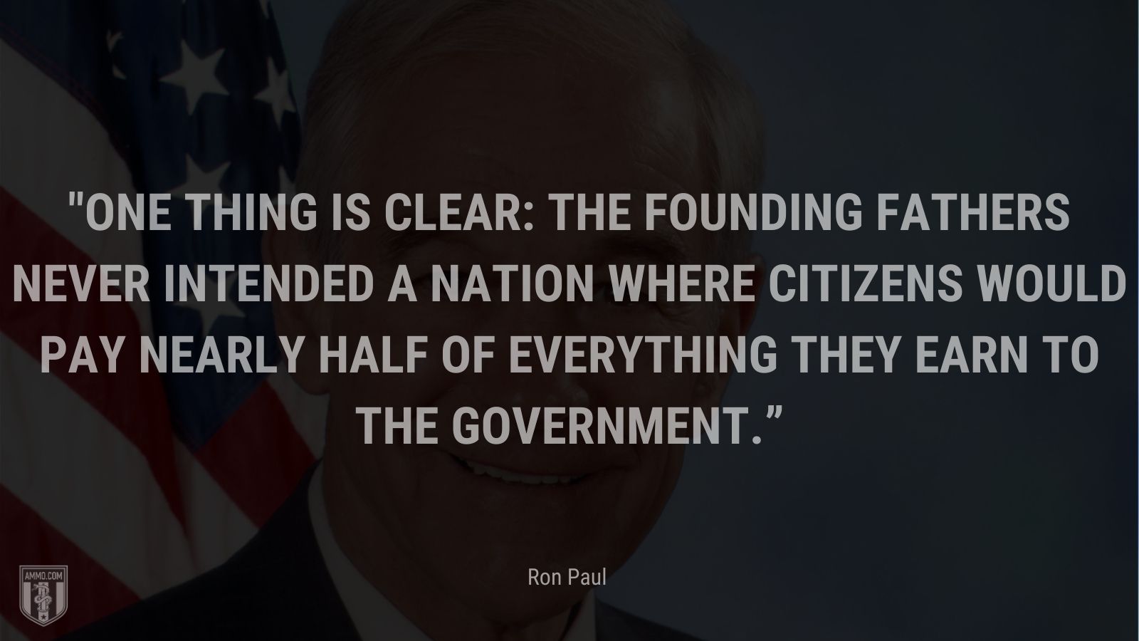 “One thing is clear: The Founding Fathers never intended a nation where citizens would pay nearly half of everything they earn to the government.” - Ron Paul