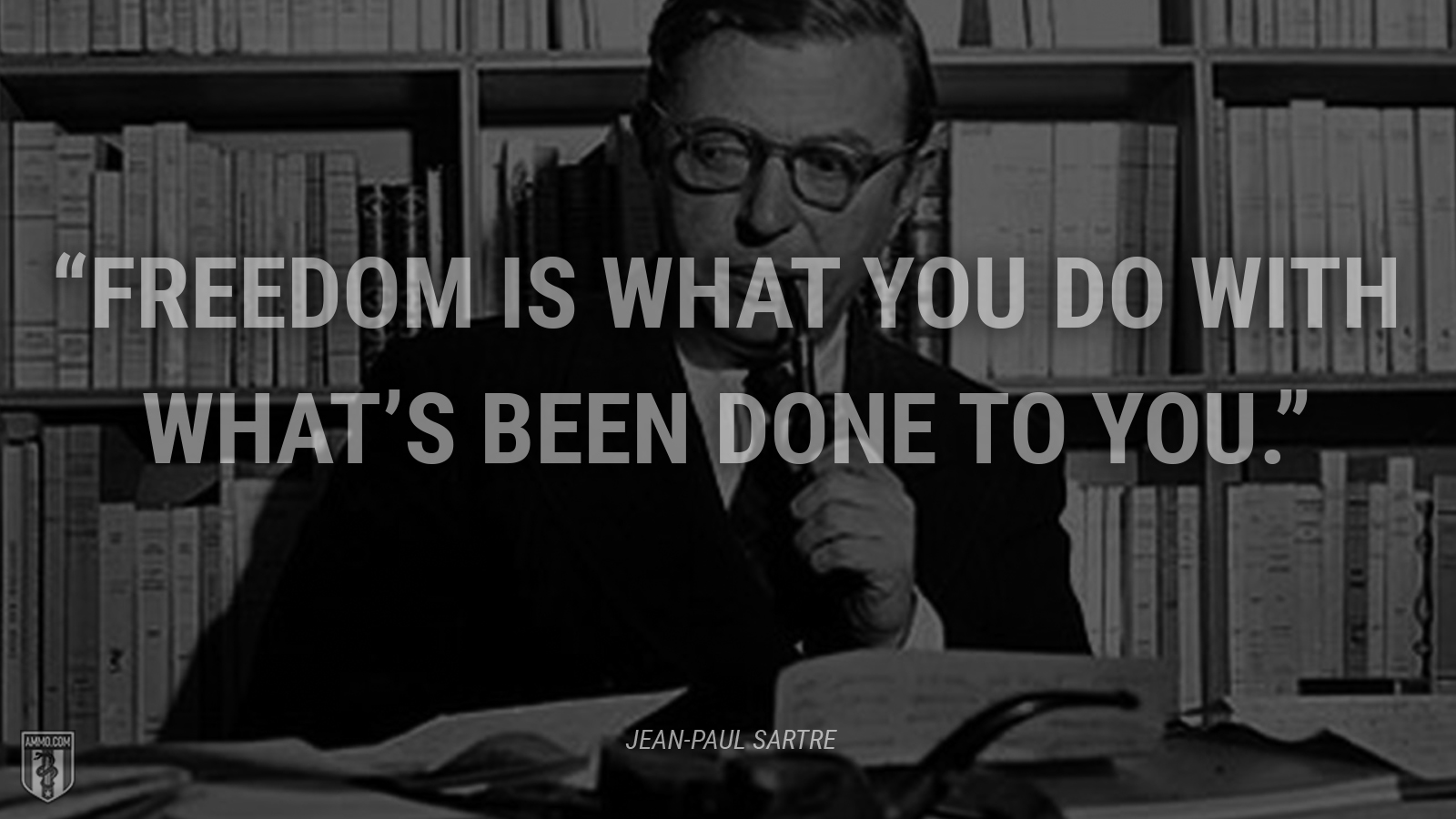 “Freedom is what you do with what’s been done to you.” - Jean-Paul Sartre