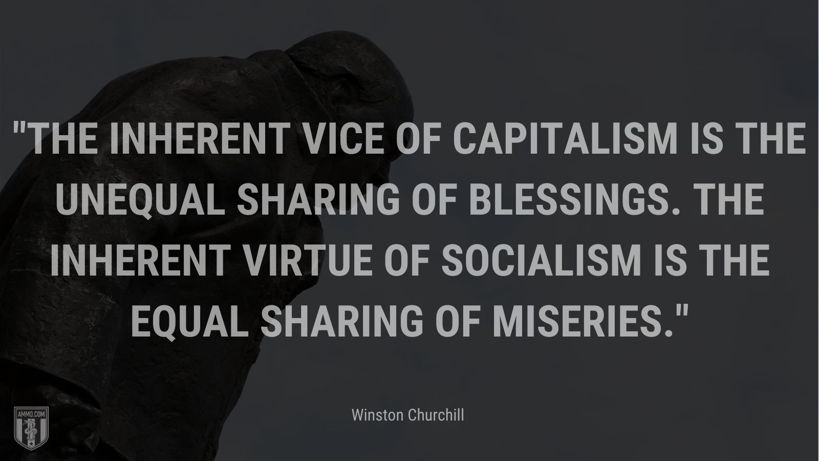 The inherent vice of capitalism is the unequal sharing of blessings. The inherent virtue of Socialism is the equal sharing of miseries.