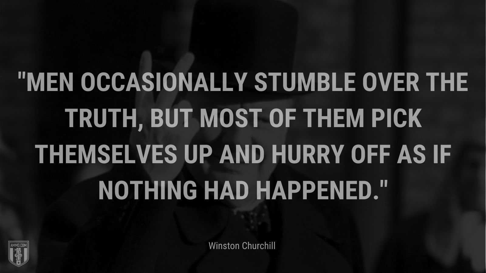 Men occasionally stumble over the truth, but most of them pick themselves up and hurry off as if nothing had happened.