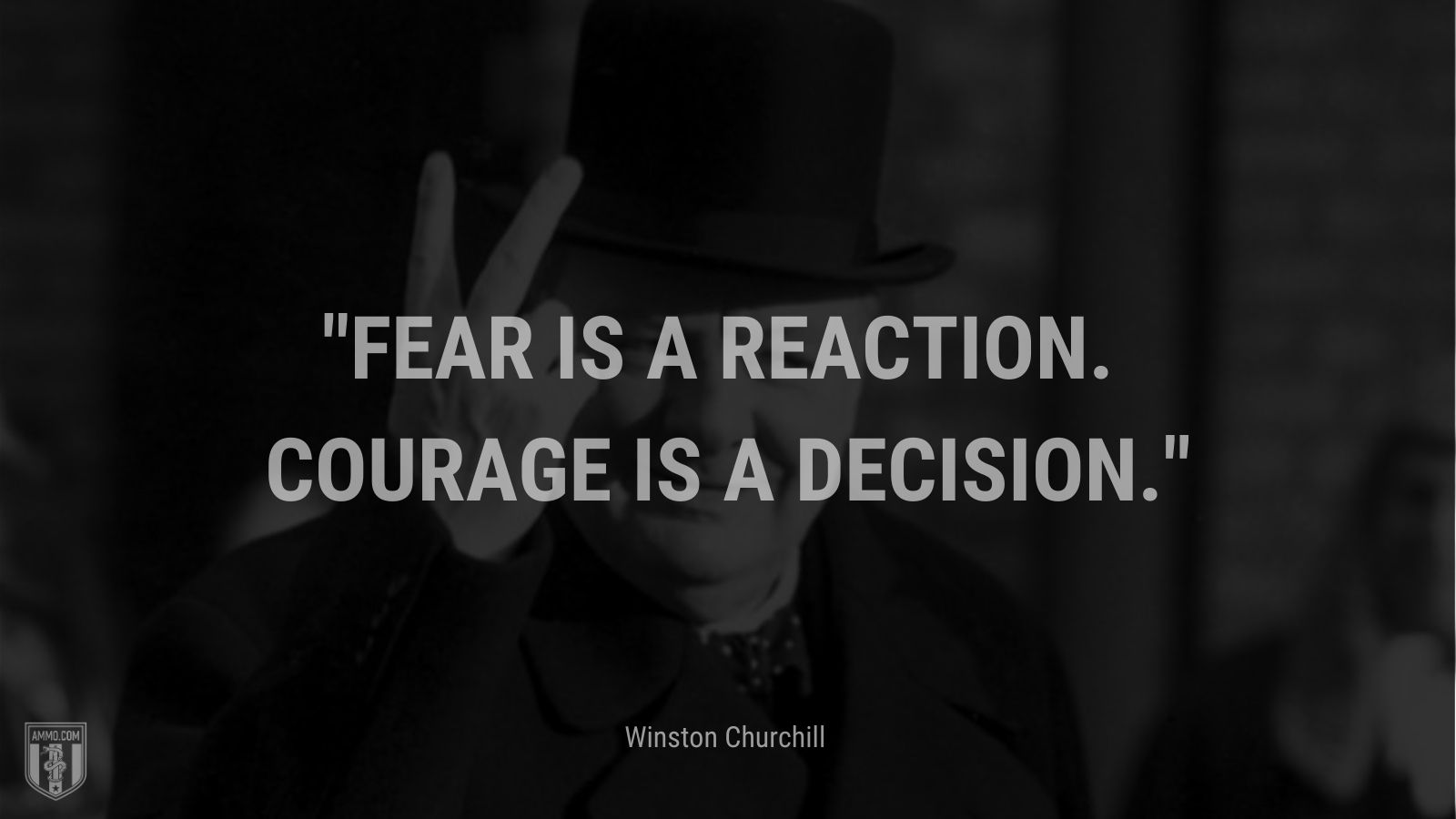 Fear is a reaction. Courage is a decision.