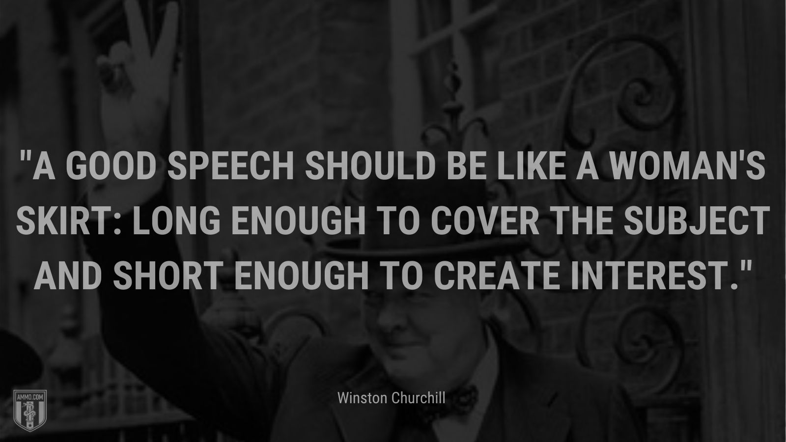 A good speech should be like a woman's skirt: long enough to cover the subject and short enough to create interest.